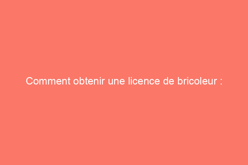 Comment obtenir une licence de bricoleur : étapes et exigences par État