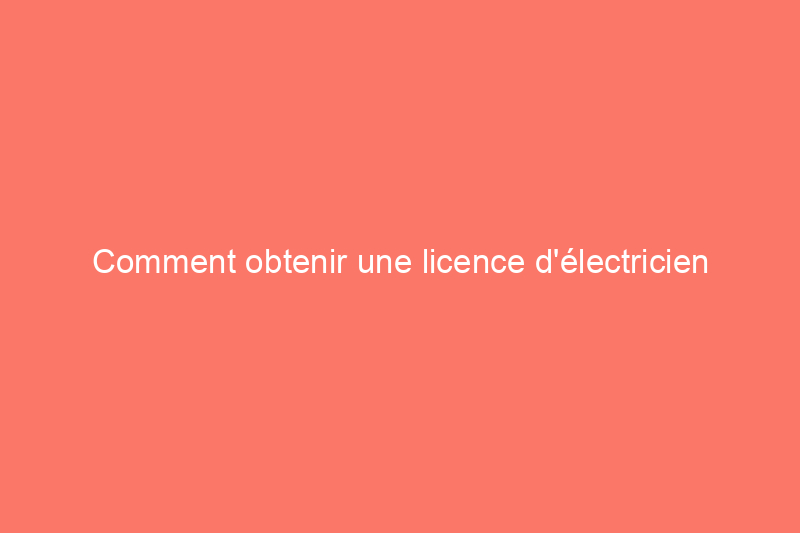 Comment obtenir une licence d'électricien en 7 étapes : exigences par État