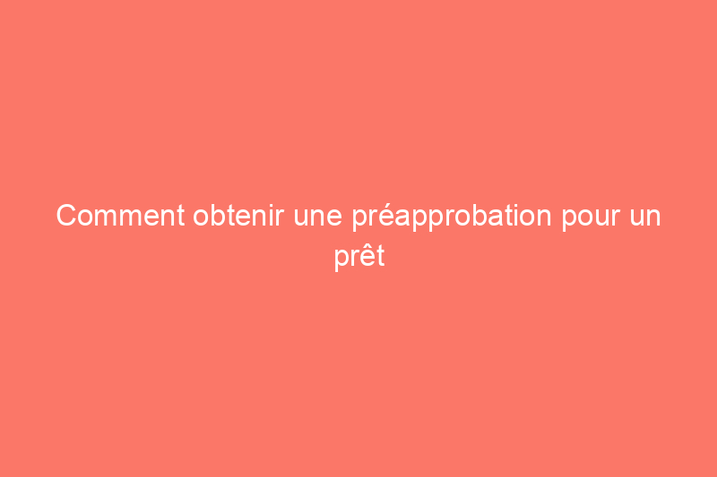 Comment obtenir une préapprobation pour un prêt immobilier