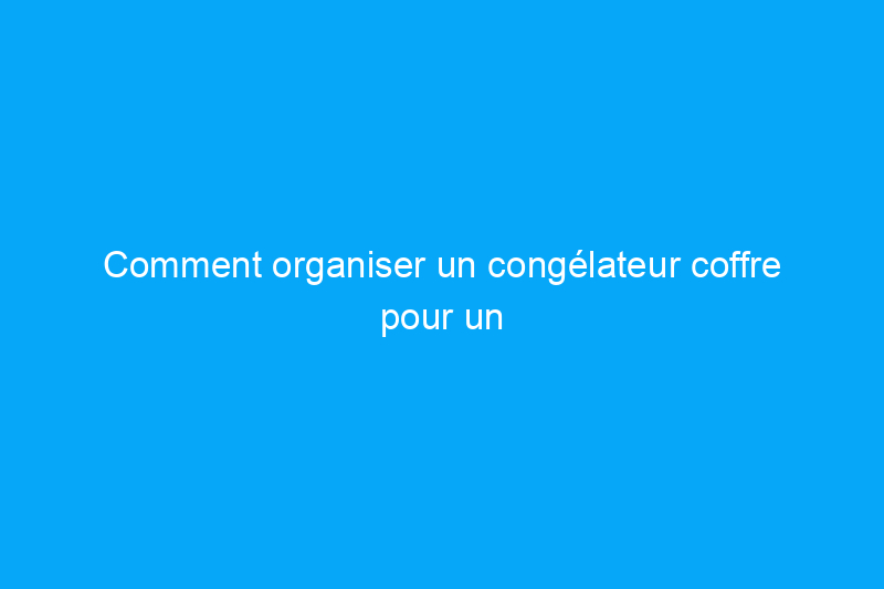 Comment organiser un congélateur coffre pour un stockage sûr et à long terme des aliments