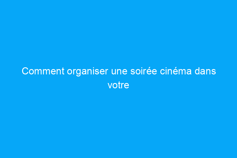 Comment organiser une soirée cinéma dans votre jardin