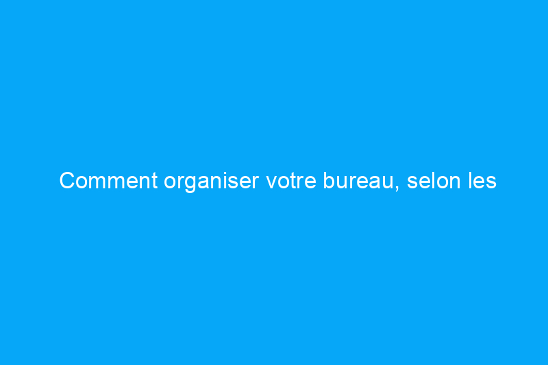 Comment organiser votre bureau, selon les professionnels de l'organisation