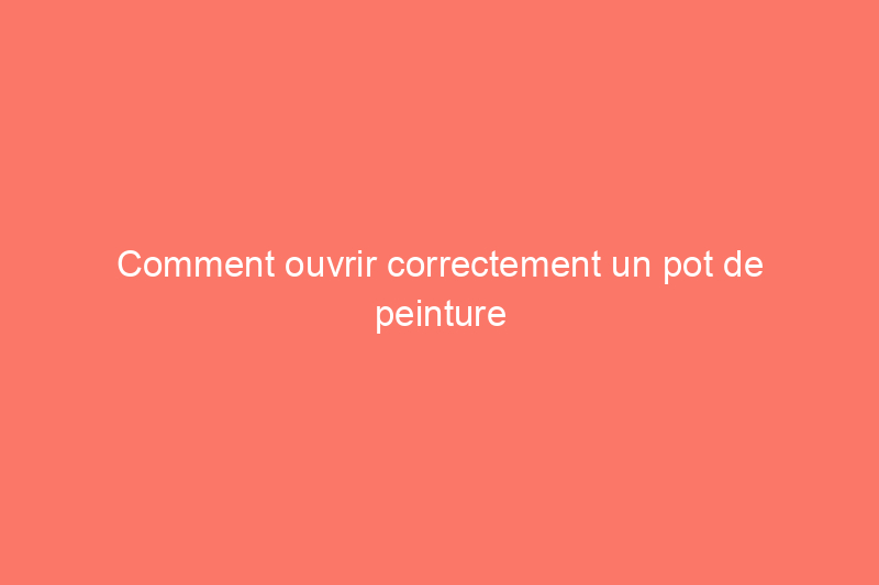 Comment ouvrir correctement un pot de peinture