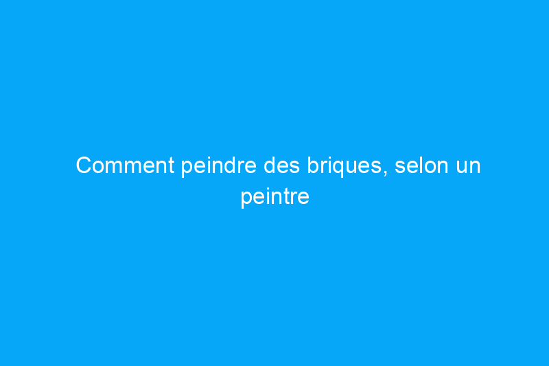 Comment peindre des briques, selon un peintre professionnel