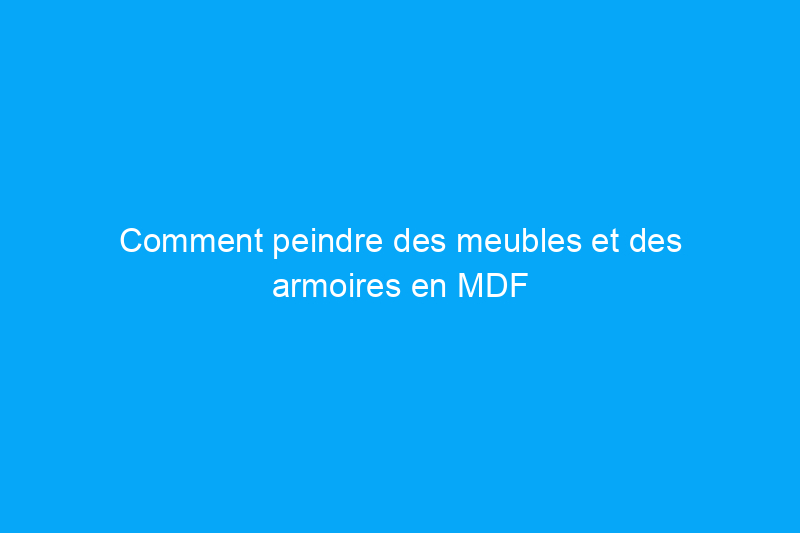 Comment peindre des meubles et des armoires en MDF