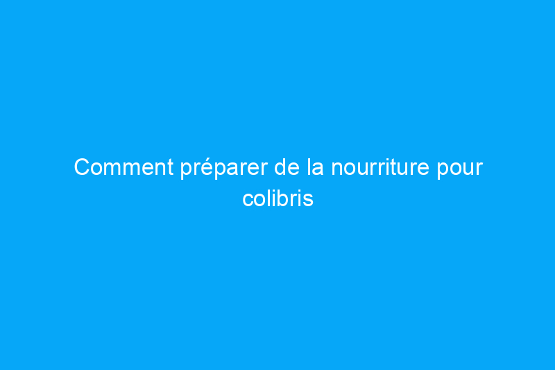 Comment préparer de la nourriture pour colibris