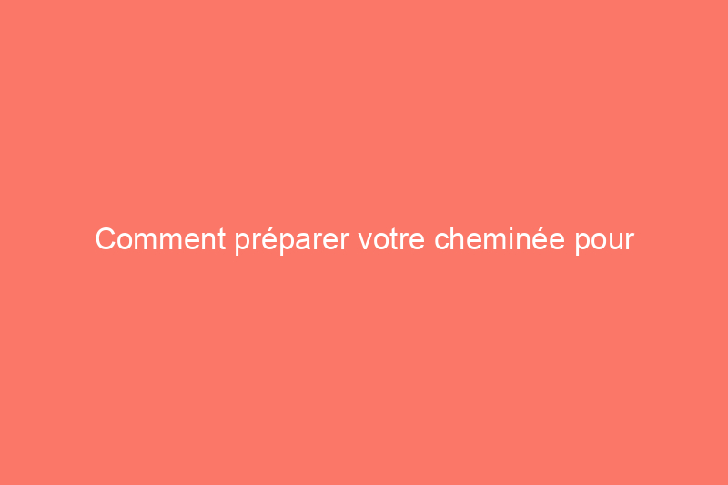 Comment préparer votre cheminée pour l'hiver