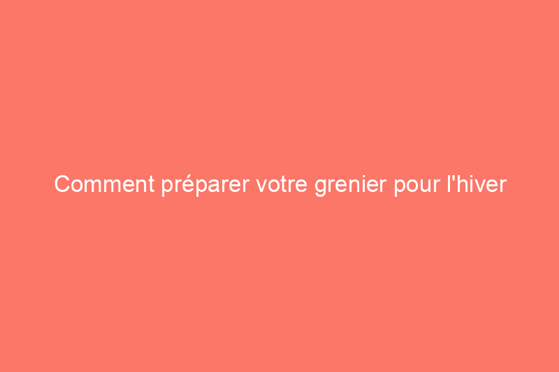 Comment préparer votre grenier pour l'hiver