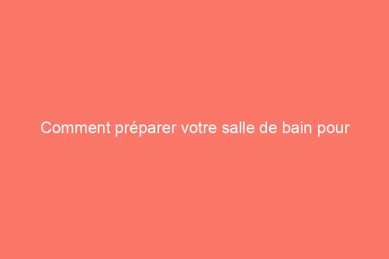 Comment préparer votre salle de bain pour accueillir vos invités en 20 minutes ou moins