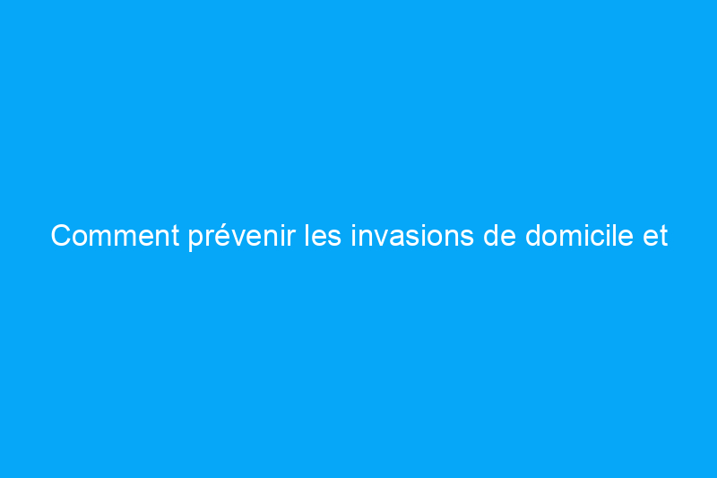 Comment prévenir les invasions de domicile et mieux protéger votre maison