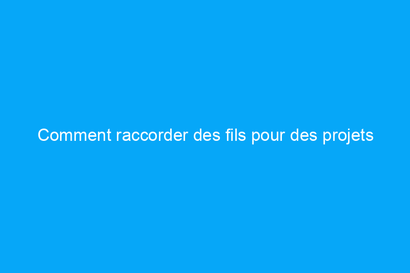 Comment raccorder des fils pour des projets électriques domestiques