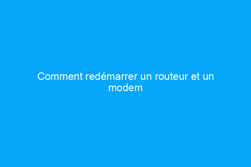 Comment redémarrer un routeur et un modem