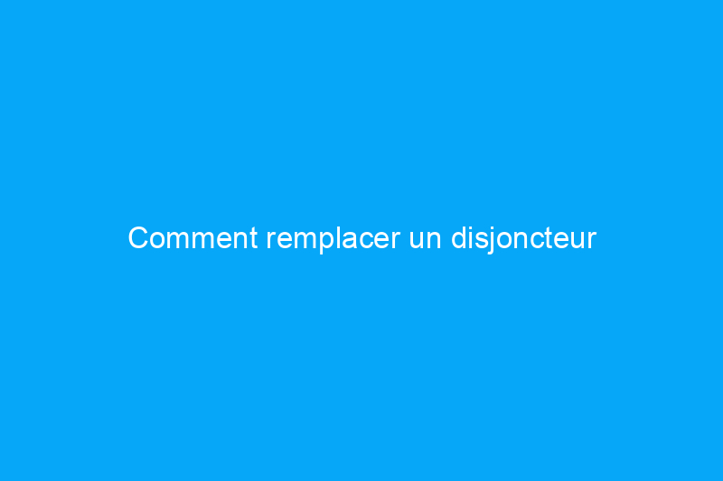 Comment remplacer un disjoncteur