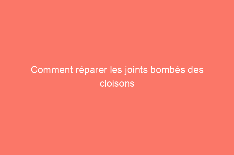 Comment réparer les joints bombés des cloisons sèches