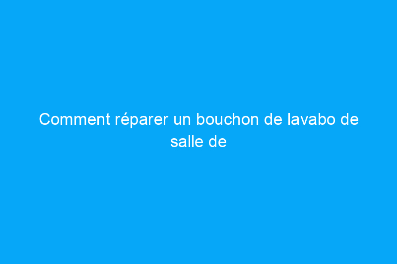 Comment réparer un bouchon de lavabo de salle de bain