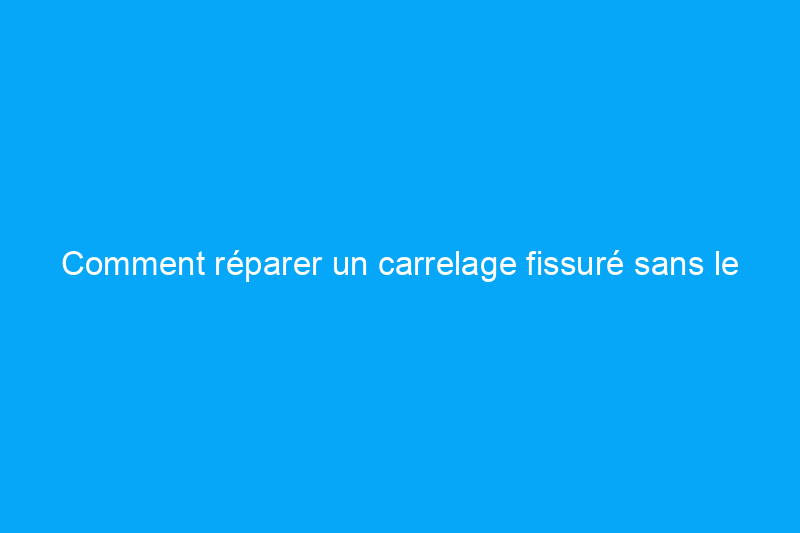 Comment réparer un carrelage fissuré sans le remplacer entièrement