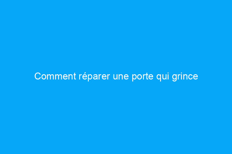 Comment réparer une porte qui grince