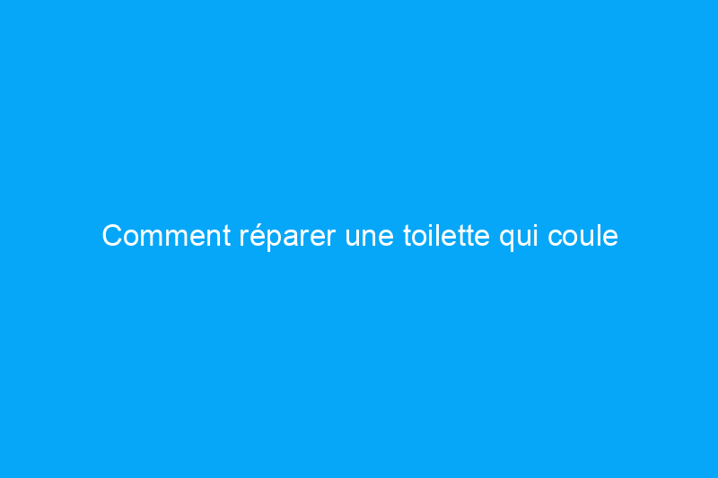 Comment réparer une toilette qui coule