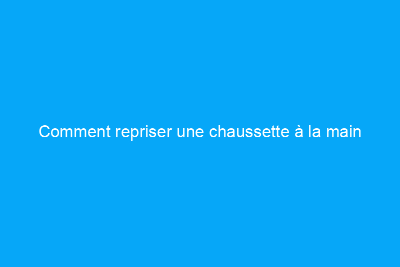 Comment repriser une chaussette à la main