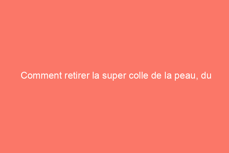 Comment retirer la super colle de la peau, du tissu et d'autres surfaces