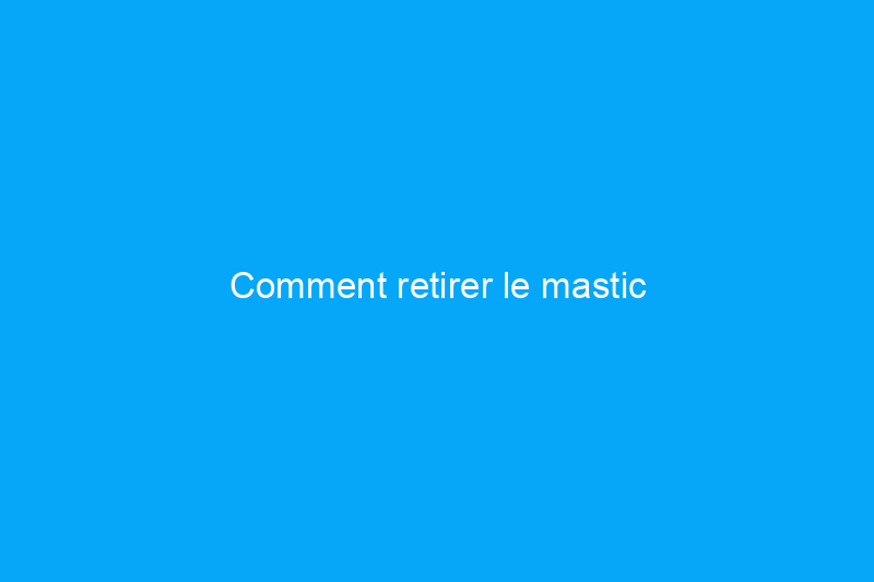 Comment retirer le mastic