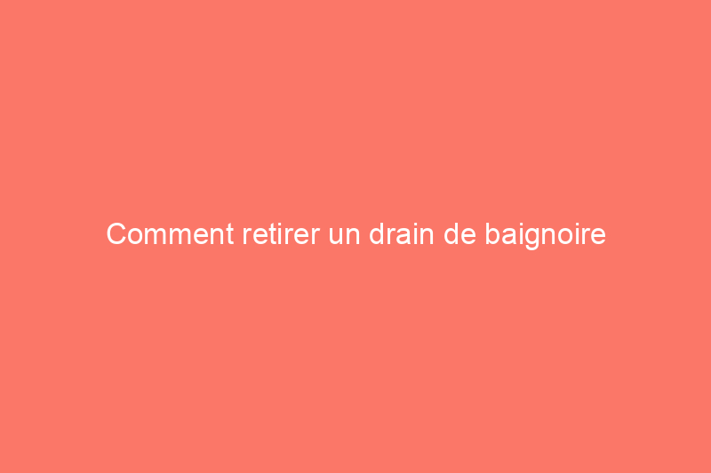 Comment retirer un drain de baignoire