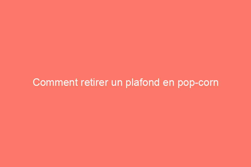 Comment retirer un plafond en pop-corn