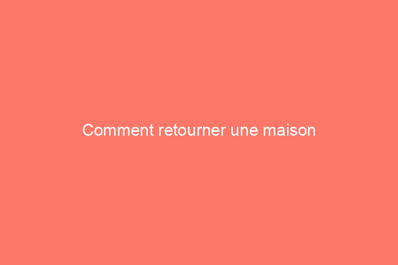 Comment retourner une maison