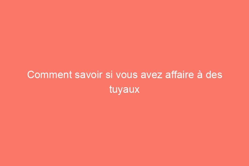 Comment savoir si vous avez affaire à des tuyaux en plomb et que faire à ce sujet