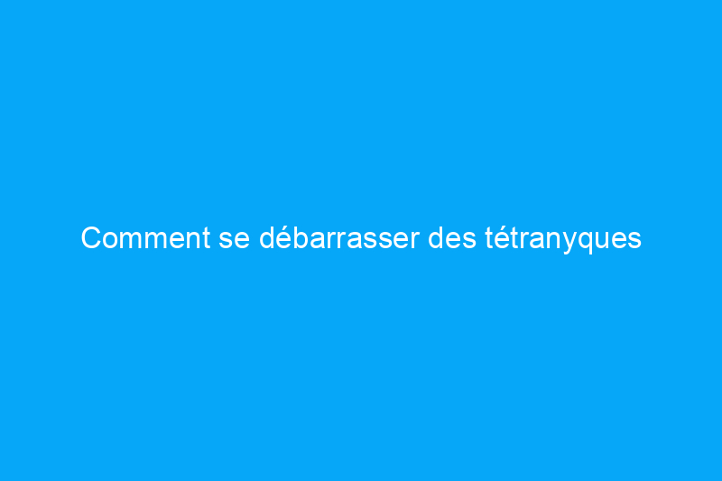 Comment se débarrasser des tétranyques