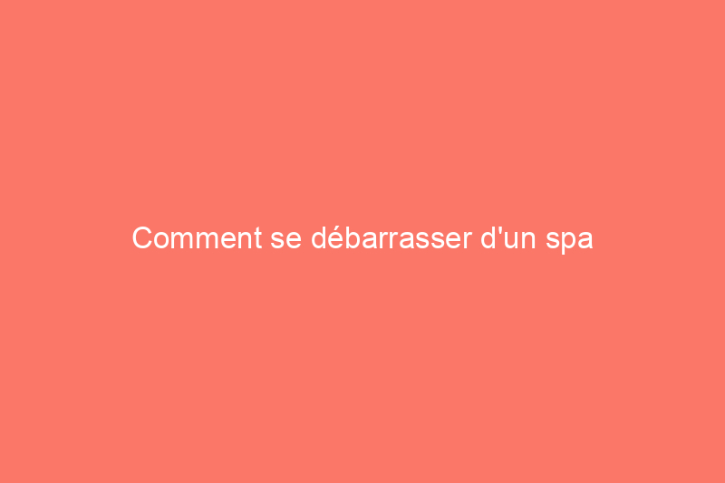 Comment se débarrasser d'un spa