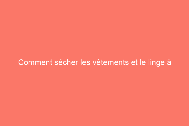 Comment sécher les vêtements et le linge à l'air libre : choses à faire et à ne pas faire pour un linge propre et net