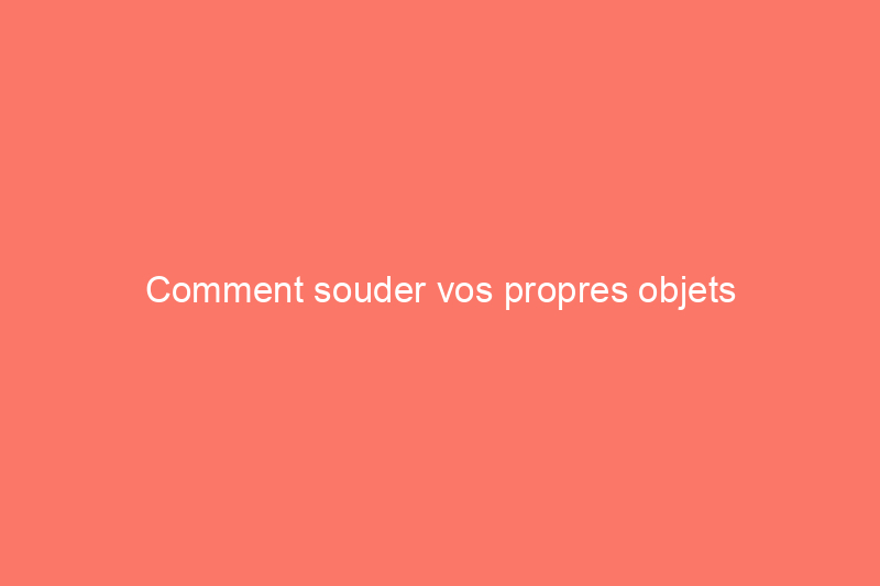 Comment souder vos propres objets