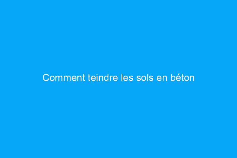 Comment teindre les sols en béton