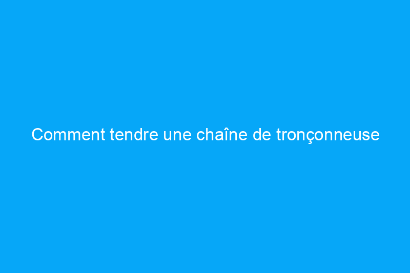 Comment tendre une chaîne de tronçonneuse