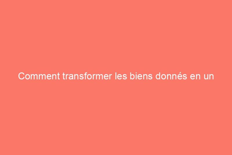 Comment transformer les biens donnés en un remboursement d'impôt plus important