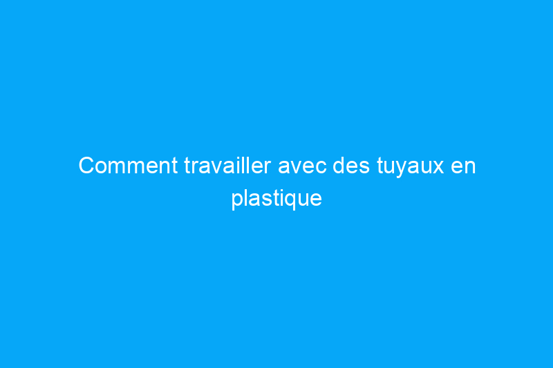 Comment travailler avec des tuyaux en plastique