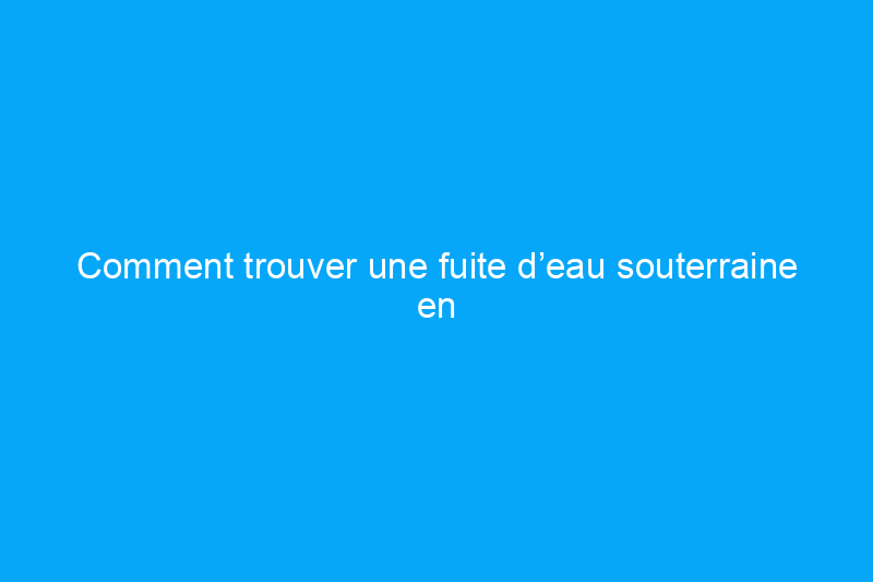 Comment trouver une fuite d’eau souterraine en 6 étapes – et que faire lorsque vous la localisez