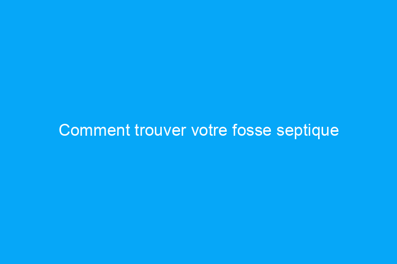 Comment trouver votre fosse septique