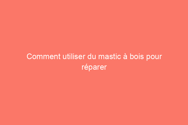 Comment utiliser du mastic à bois pour réparer les meubles, les sols et plus encore