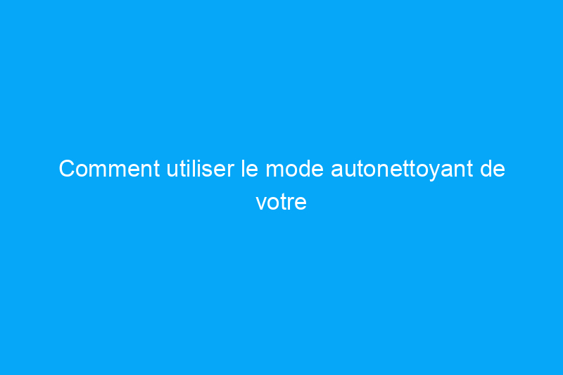 Comment utiliser le mode autonettoyant de votre four