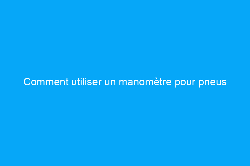 Comment utiliser un manomètre pour pneus