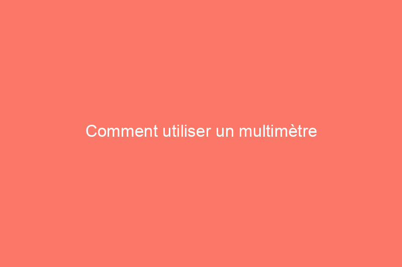 Comment utiliser un multimètre