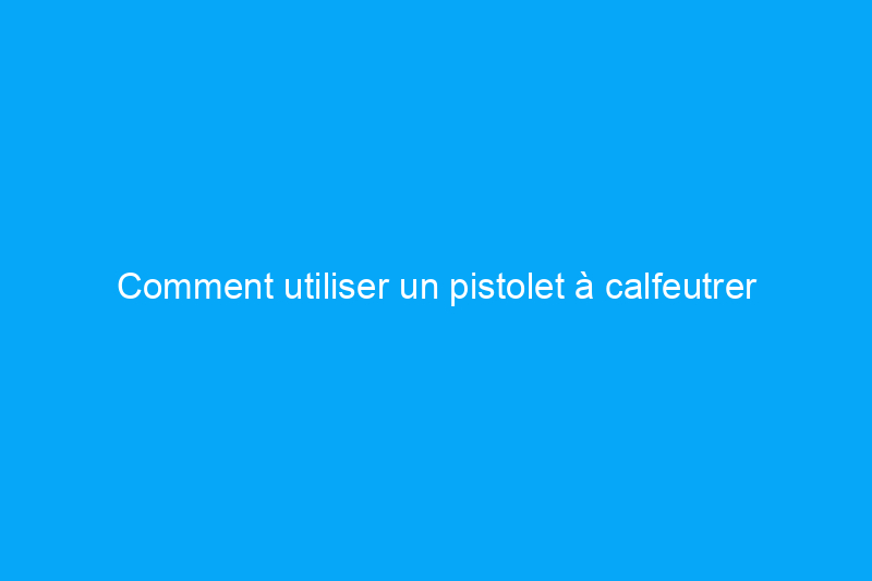 Comment utiliser un pistolet à calfeutrer