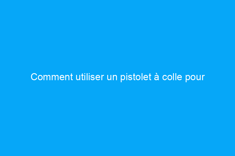 Comment utiliser un pistolet à colle pour l'artisanat et le bricolage à la maison