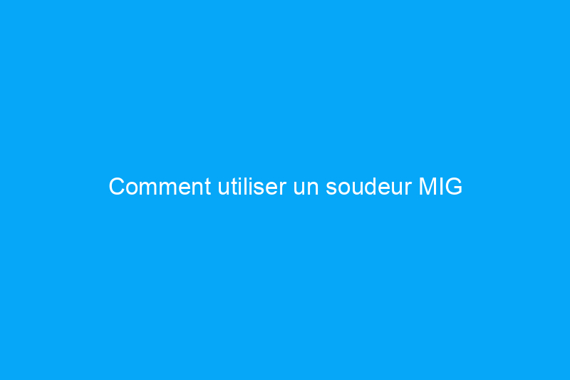 Comment utiliser un soudeur MIG