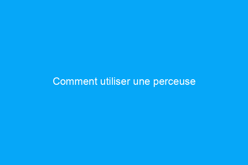 Comment utiliser une perceuse