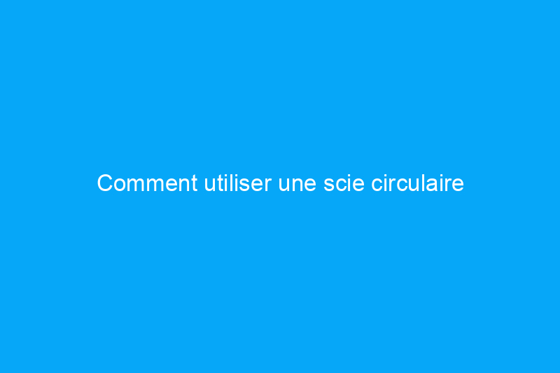 Comment utiliser une scie circulaire