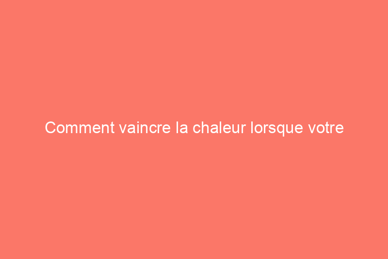 Comment vaincre la chaleur lorsque votre climatisation centrale n'atteint pas l'étage