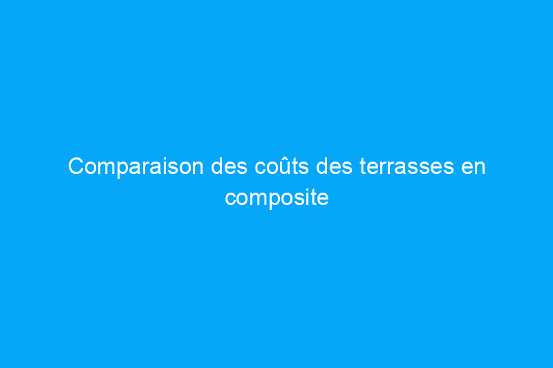 Comparaison des coûts des terrasses en composite et en bois : 9 éléments à prendre en compte avant de choisir